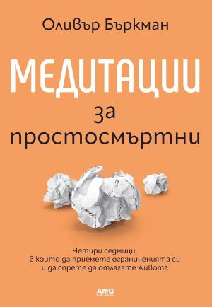 Медитации за простосмъртни: Четири седмици, в които да приемете ограниченията си и да спрете да отлагате живота си, Оливър Бъркман