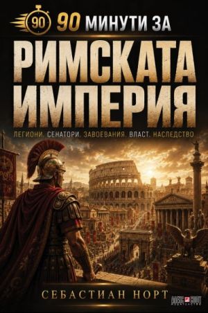 90 минути за Римската империя: Легиони. Сенатори. Завоевания. Власт. Наследство., Себастиан Норт 