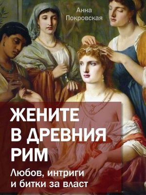 Жените в древния Рим: Любов, интриги и битки за власт, Анна Покровская
